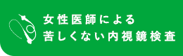 女性医師による苦しくない内視鏡検査