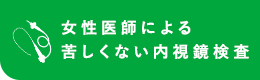 女性医師による苦しくない内視鏡検査